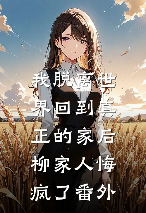 我脱离世界回到真正的家后，柳家人悔疯了番外