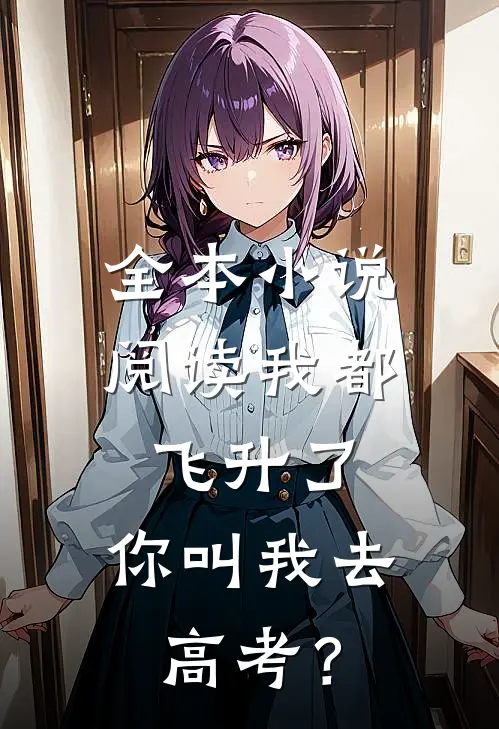 全本小说阅读我都飞升了，你叫我去高考？