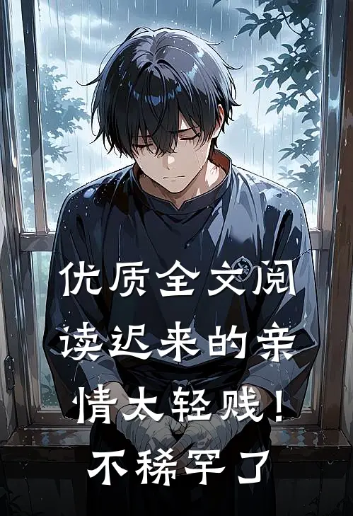 优质全文阅读迟来的亲情太轻贱！不稀罕了
