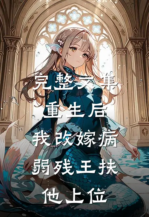 完整文集重生后，我改嫁病弱残王扶他上位