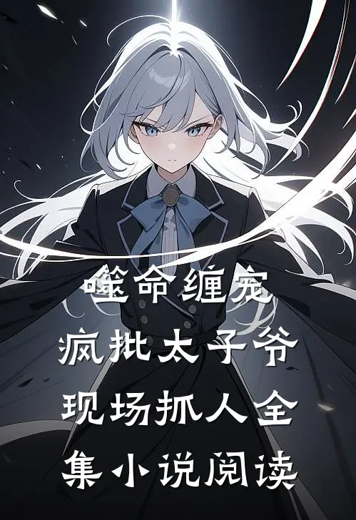 噬命缠宠：疯批太子爷现场抓人全集小说阅读