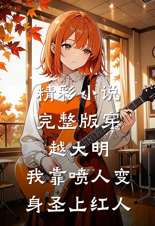 精彩小说完整版穿越大明,我靠喷人变身圣上红人