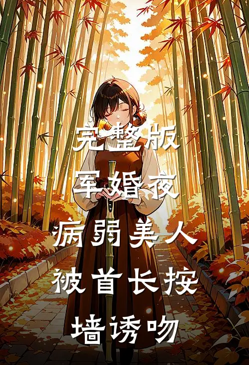 完整版军婚夜，病弱美人被首长按墙诱吻