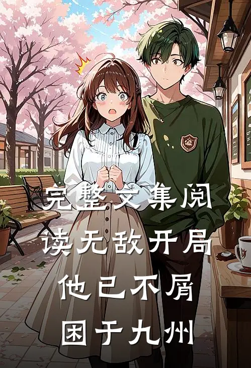 完整文集阅读无敌开局，他已不屑困于九州