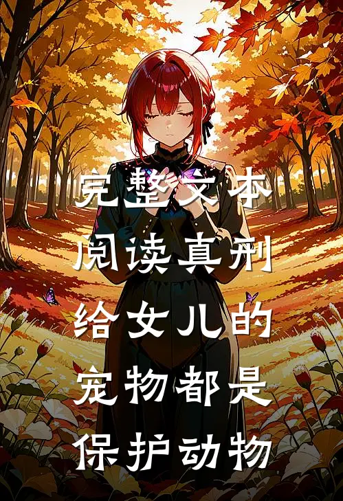 完整文本阅读真刑，给女儿的宠物都是保护动物