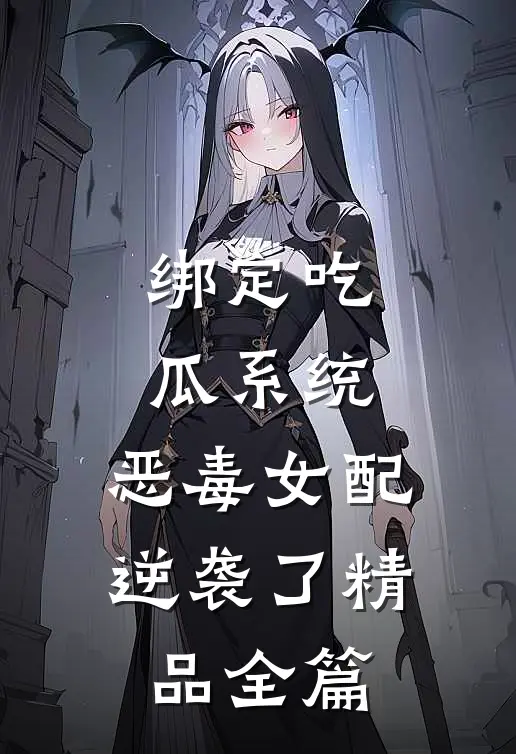 绑定吃瓜系统，恶毒女配逆袭了精品全篇