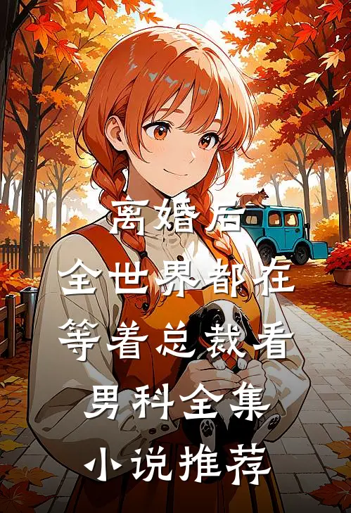 离婚后，全世界都在等着总裁看男科全集小说推荐