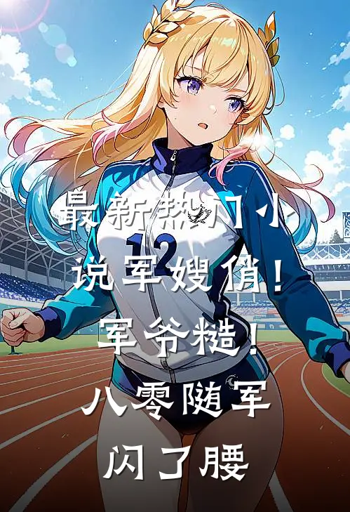 最新热门小说军嫂俏！军爷糙！八零随军闪了腰