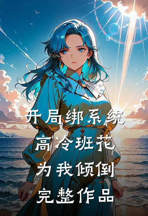 开局绑系统，高冷班花为我倾倒完整作品