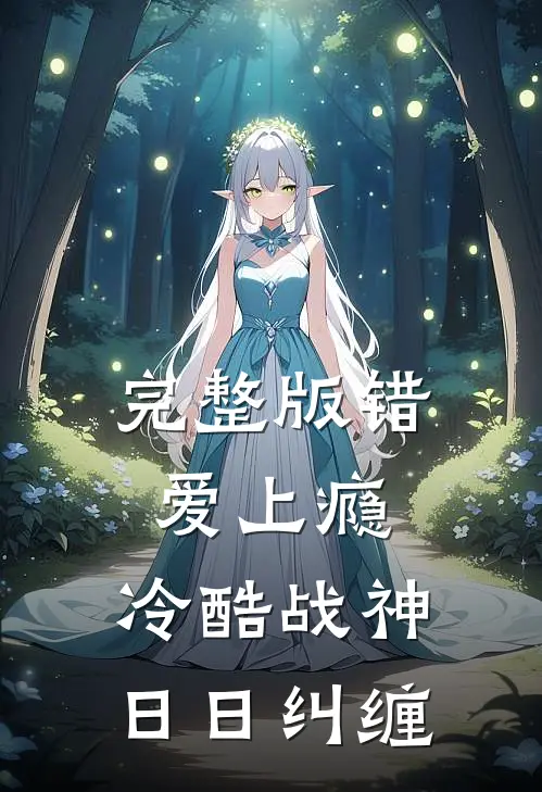 完整版错爱上瘾，冷酷战神日日纠缠