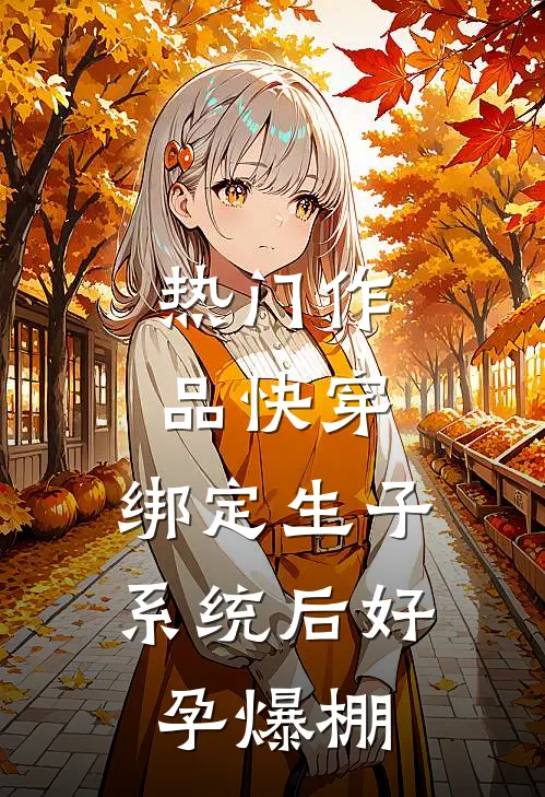 热门作品快穿：绑定生子系统后好孕爆棚