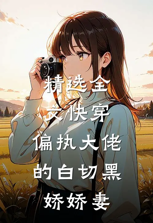 精选全文快穿：偏执大佬的白切黑娇娇妻