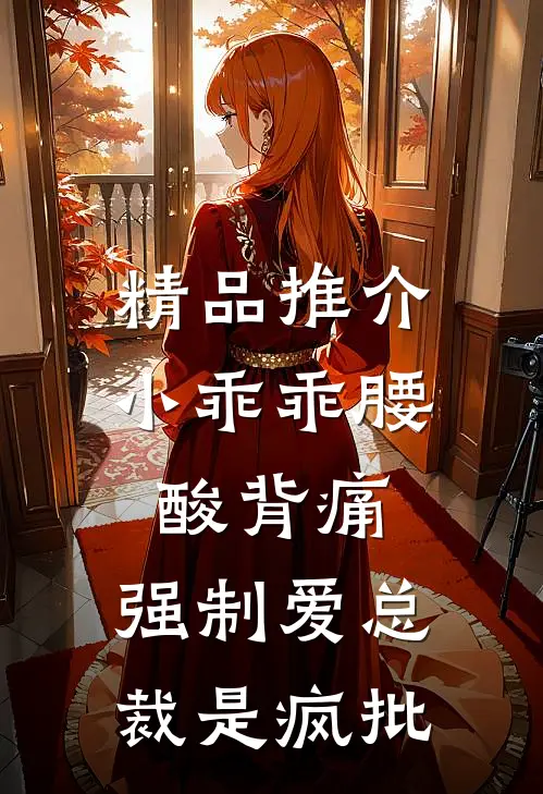 精品推介小乖乖腰酸背痛，强制爱总裁是疯批