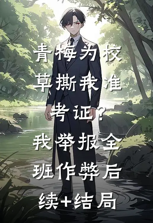 青梅为校草撕我准考证？我举报全班作弊后续+结局