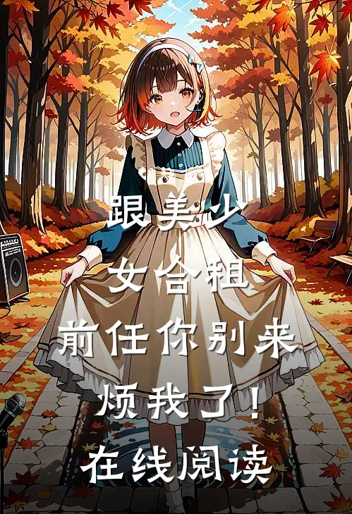 跟美少女合租，前任你别来烦我了！在线阅读
