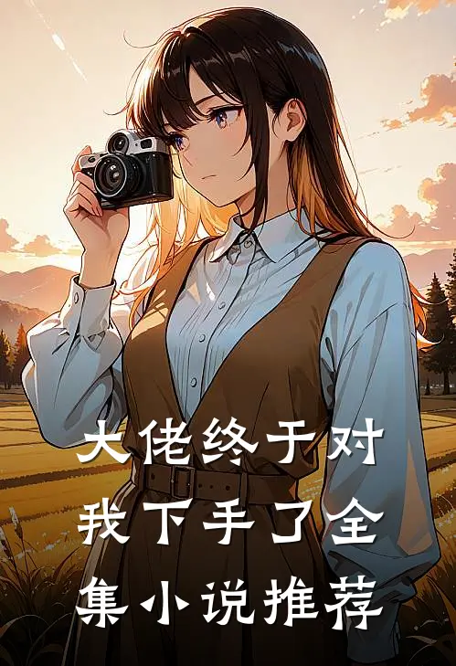 大佬终于对我下手了全集小说推荐