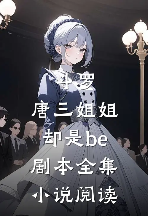 斗罗：唐三姐姐却是be剧本全集小说阅读