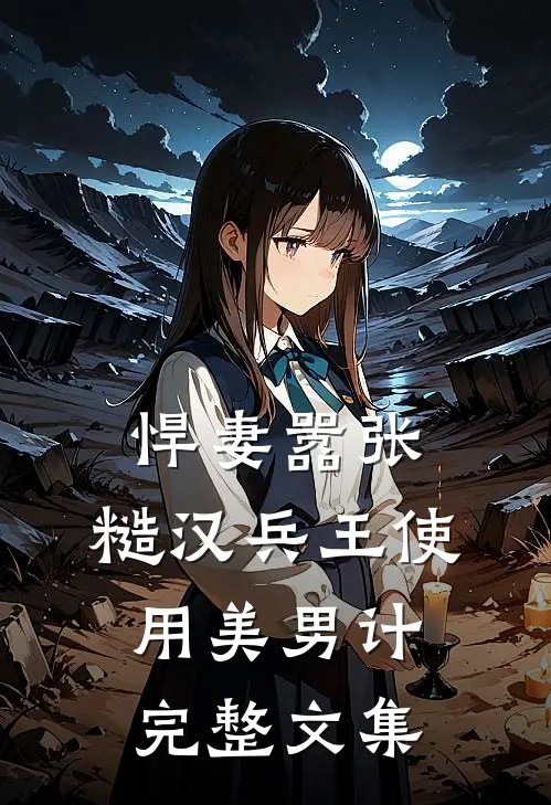 悍妻嚣张，糙汉兵王使用美男计完整文集