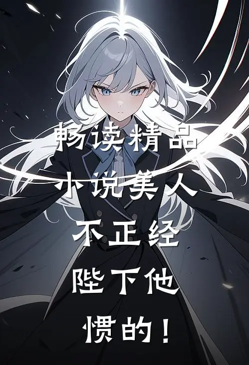畅读精品小说美人不正经，陛下他惯的！