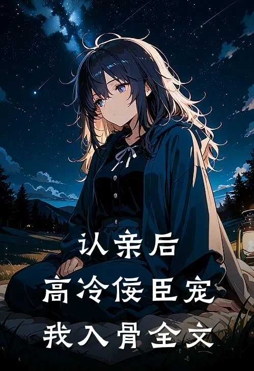 认亲后，高冷佞臣宠我入骨全文