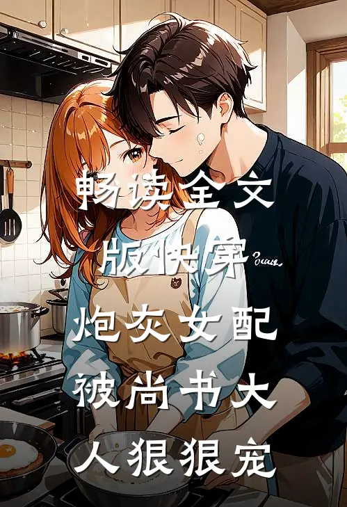 畅读全文版快穿：炮灰女配被尚书大人狠狠宠