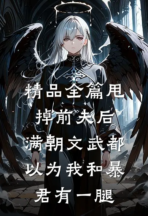 精品全篇甩掉前夫后，满朝文武都以为我和暴君有一腿