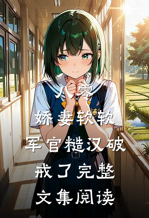 八零：娇妻软软，军官糙汉破戒了完整文集阅读