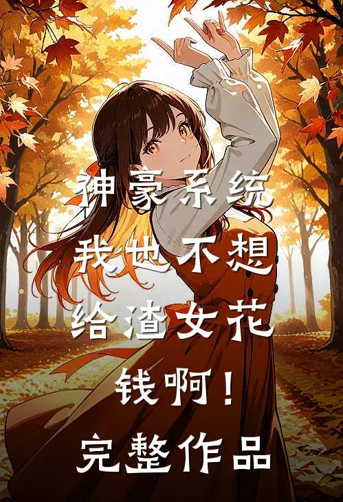 神豪系统：我也不想给渣女花钱啊！完整作品