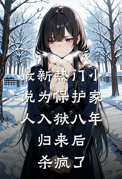 最新热门小说为保护家人入狱八年，归来后杀疯了