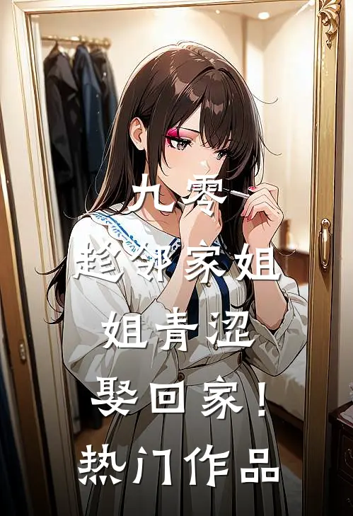 九零：趁邻家姐姐青涩，娶回家！热门作品