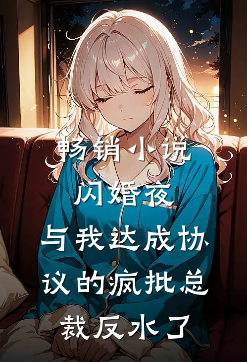 畅销小说闪婚夜，与我达成协议的疯批总裁反水了