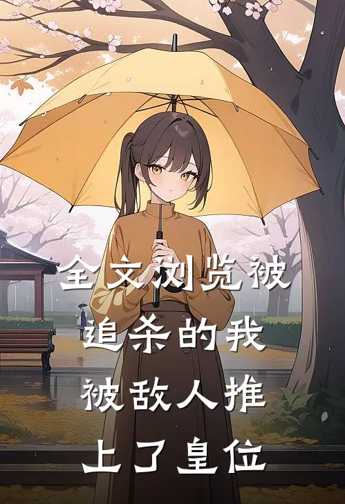 全文浏览被追杀的我，被敌人推上了皇位