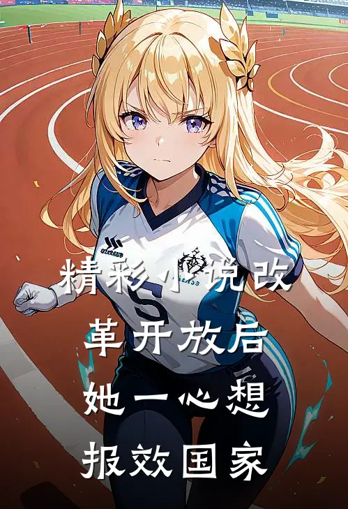 精彩小说改革开放后，她一心想报效国家