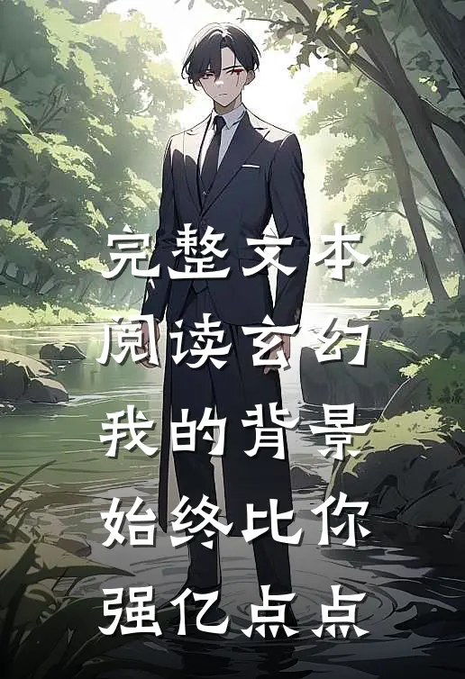 完整文本阅读玄幻：我的背景始终比你强亿点点