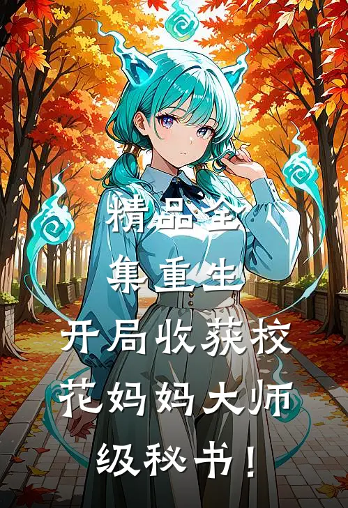 精品全集重生：开局收获校花妈妈大师级秘书！