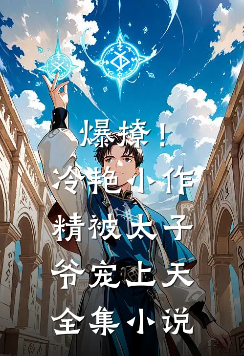 爆撩！冷艳小作精被太子爷宠上天全集小说