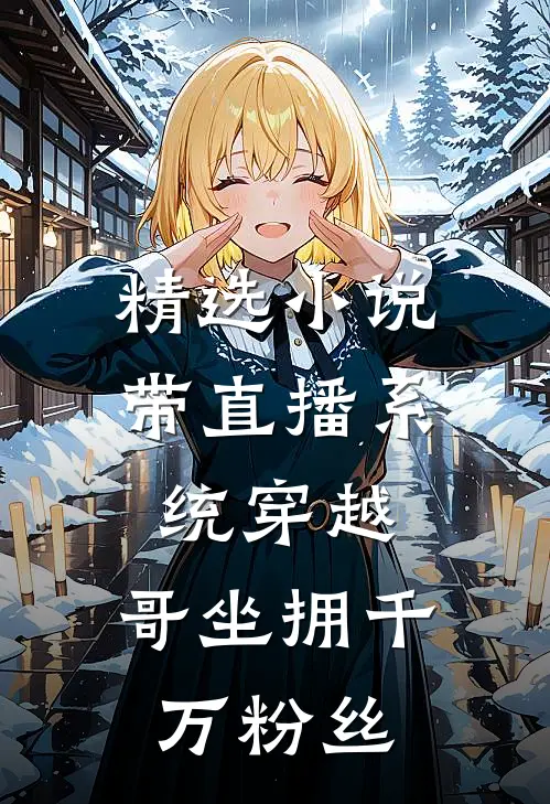 精选小说带直播系统穿越，哥坐拥千万粉丝