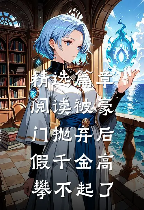 精选篇章阅读被豪门抛弃后，假千金高攀不起了