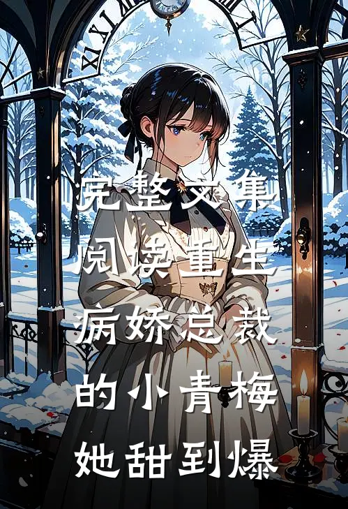 完整文集阅读重生：病娇总裁的小青梅她甜到爆