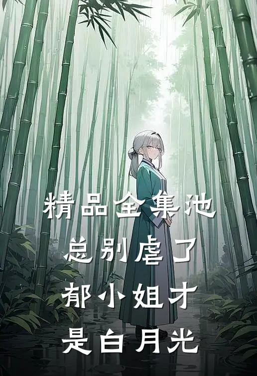 精品全集池总别虐了，郁小姐才是白月光