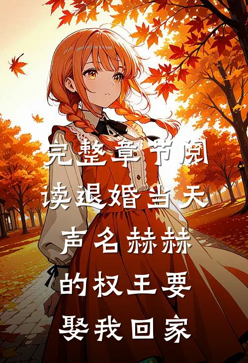 完整章节阅读退婚当天，声名赫赫的权王要娶我回家