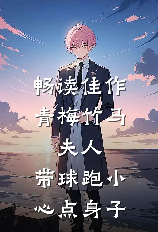 畅读佳作青梅竹马：夫人，带球跑小心点身子