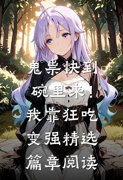 鬼祟快到碗里来！我靠狂吃变强精选篇章阅读