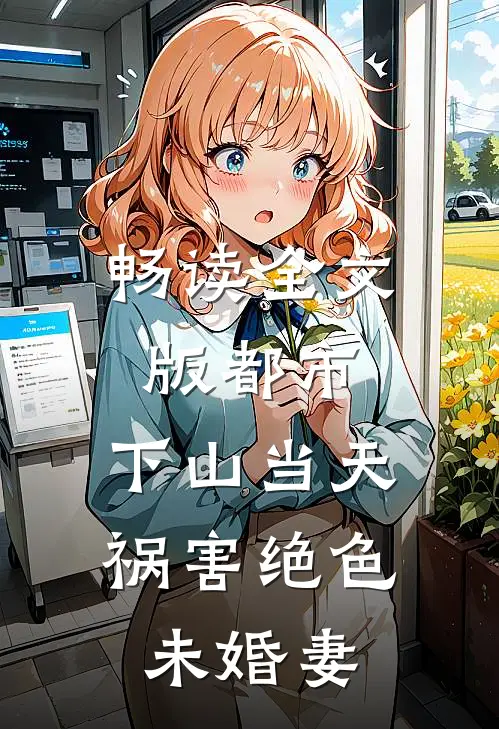 畅读全文版都市：下山当天，祸害绝色未婚妻