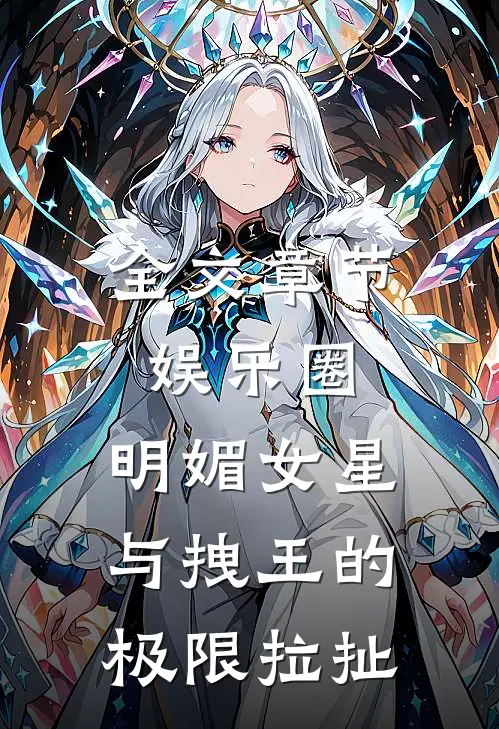 全文章节娱乐圈：明媚女星与拽王的极限拉扯