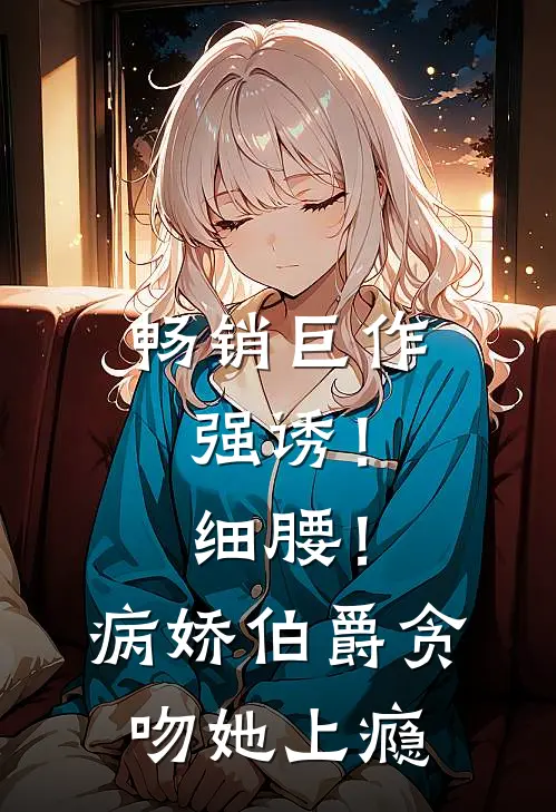 畅销巨作强诱！细腰！病娇伯爵贪吻她上瘾