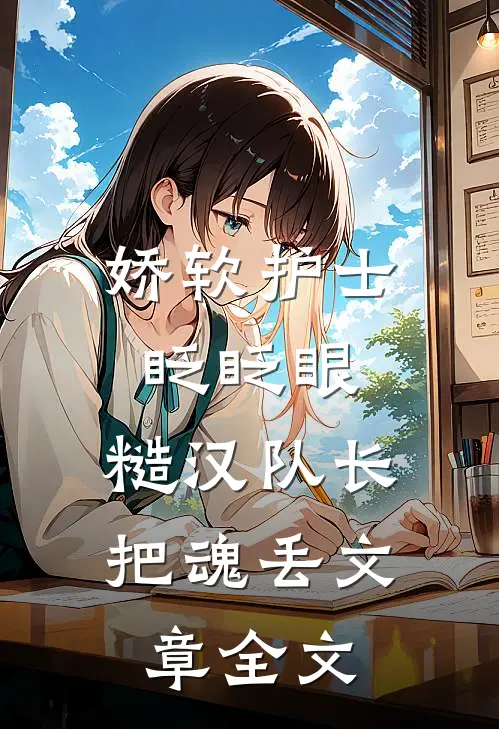 娇软护士眨眨眼，糙汉队长把魂丢文章全文