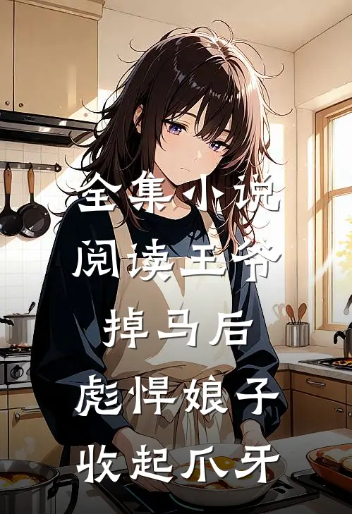 全集小说阅读王爷掉马后，彪悍娘子收起爪牙