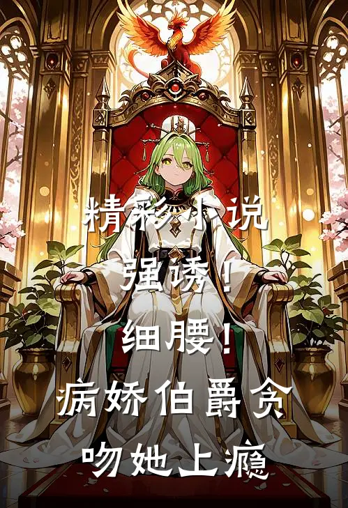 精彩小说强诱！细腰！病娇伯爵贪吻她上瘾