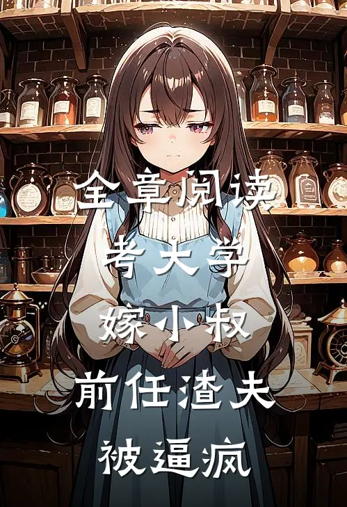 全章阅读考大学，嫁小叔，前任渣夫被逼疯